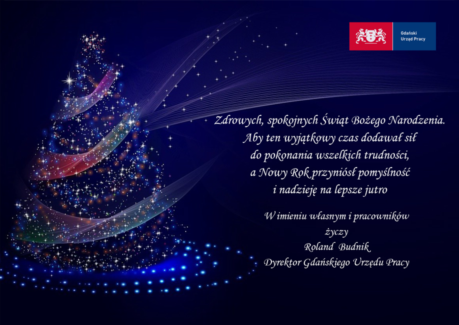 życzenia świąteczne treść: Zdrowych, spokojnych Świąt Bożego Narodzenia. Aby ten wyjątkowy czas dodawał sił do pokonania wszelkich trudności, a Nowy Rok przyniósł pomyślność i nadzieję na lepsze jutro. W imieniu własnym i pracowników życzy Roland Budnik, Dyrektor Gdańskiego Urzędu Pracy.